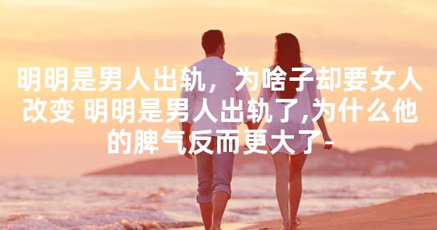 明明是男人出轨，为啥子却要女人改变 明明是男人出